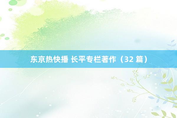 东京热快播 长平专栏著作(32 篇)