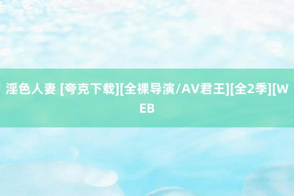 淫色人妻 [夸克下载][全裸导演/AV君王][全2季][WEB