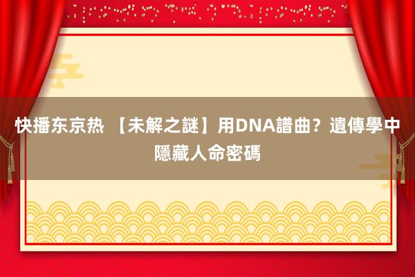 快播东京热 【未解之謎】用DNA譜曲？遺傳學中隱藏人命密碼