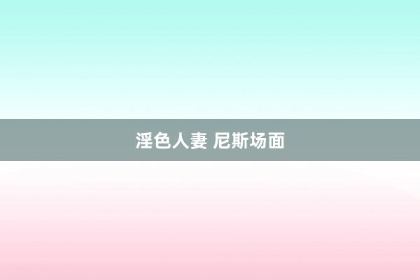 淫色人妻 尼斯场面