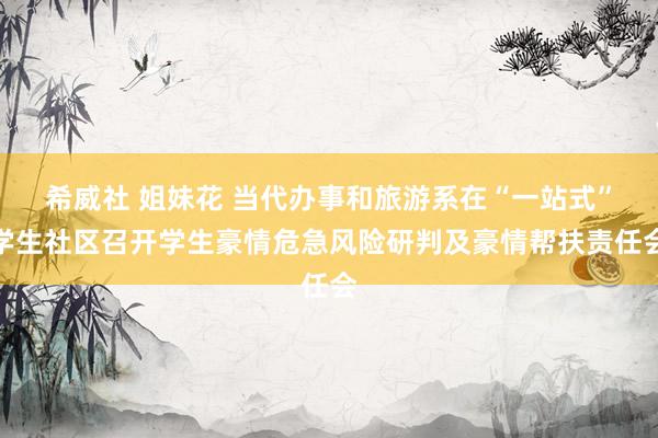 希威社 姐妹花 当代办事和旅游系在“一站式”学生社区召开学生豪情危急风险研判及豪情帮扶责任会