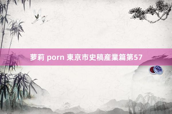 萝莉 porn 東京市史稿産業篇　第57