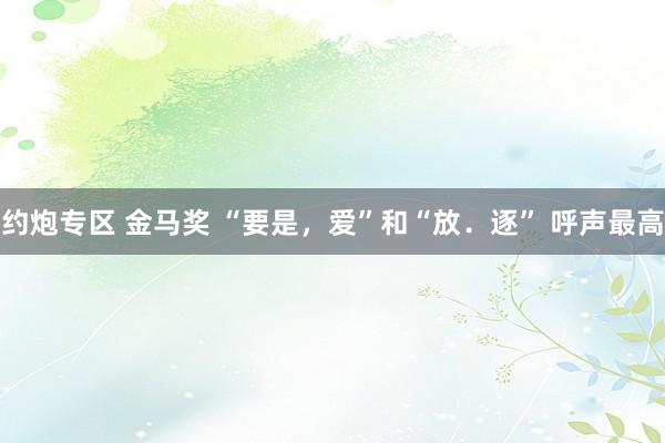 约炮专区 金马奖 “要是，爱”和“放．逐” 呼声最高
