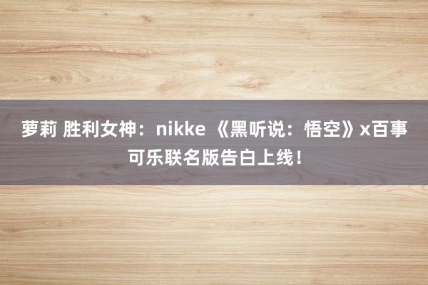 萝莉 胜利女神：nikke 《黑听说：悟空》x百事可乐联名版告白上线！