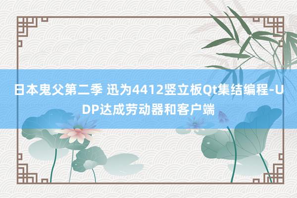 日本鬼父第二季 迅为4412竖立板Qt集结编程-UDP达成劳动器和客户端