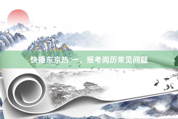 快播东京热 一、报考阅历常见问题