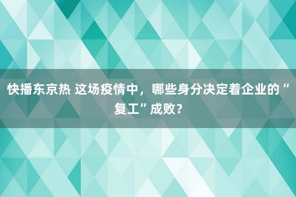 快播东京热 这场疫情中，哪些身分决定着企业的“复工”成败？